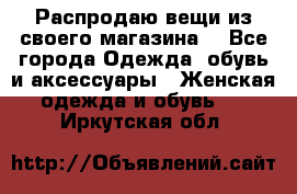 Распродаю вещи из своего магазина  - Все города Одежда, обувь и аксессуары » Женская одежда и обувь   . Иркутская обл.